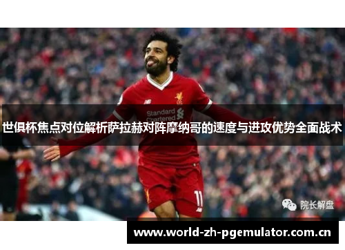 世俱杯焦点对位解析萨拉赫对阵摩纳哥的速度与进攻优势全面战术