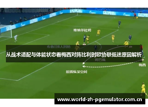 从战术适配与体能状态看梅西对阵比利时欧协联低迷原因解析