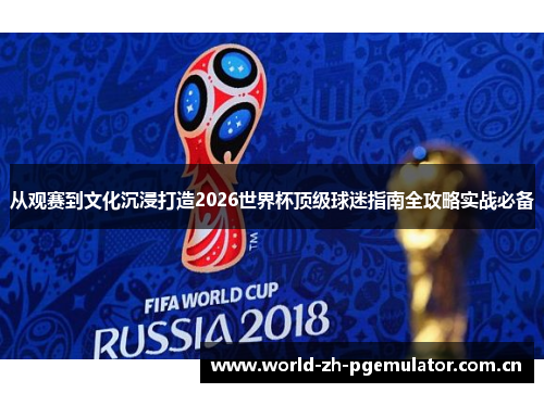 从观赛到文化沉浸打造2026世界杯顶级球迷指南全攻略实战必备