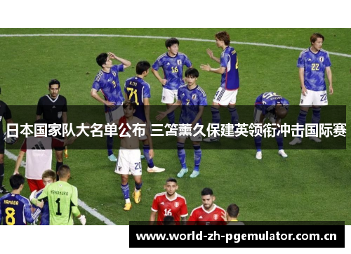 日本国家队大名单公布 三笘薰久保建英领衔冲击国际赛